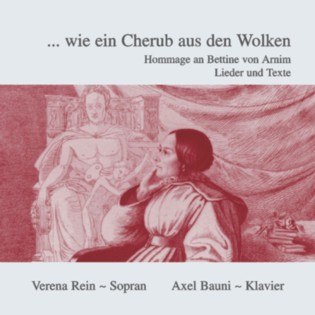 ... wie ein Cherub aus den Wolken Hommage an Bettine von Arnim Lieder und Texte  Verena Rein, Sopran Axel Bauni, Klavier